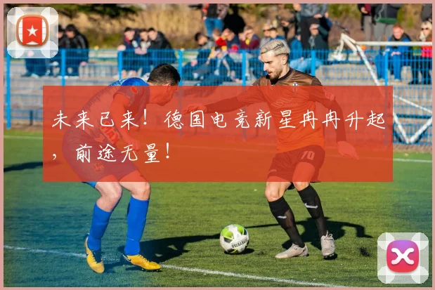 未来已来！德国电竞新星冉冉升起，前途无量！