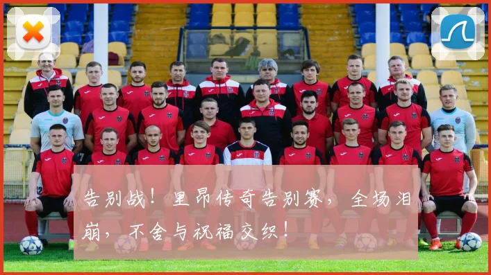 告别战！里昂传奇告别赛，全场泪崩，不舍与祝福交织！
