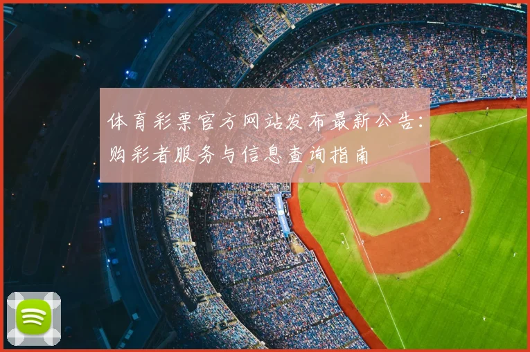 体育彩票官方网站发布最新公告：购彩者服务与信息查询指南