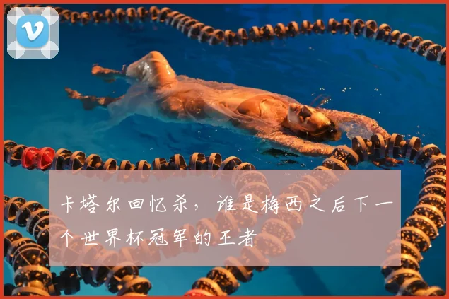卡塔尔回忆杀，谁是梅西之后下一个世界杯冠军的王者