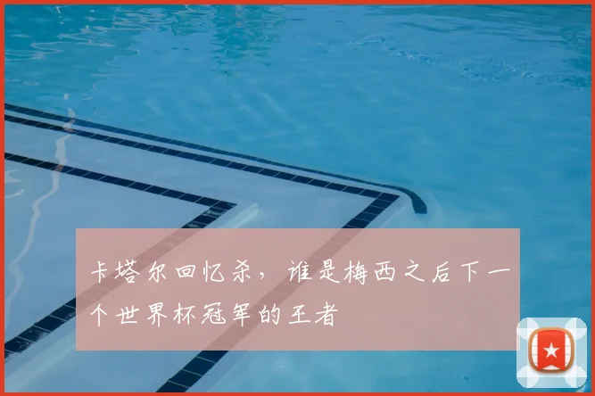 卡塔尔回忆杀,谁是梅西之后下一个世界杯冠军的王者