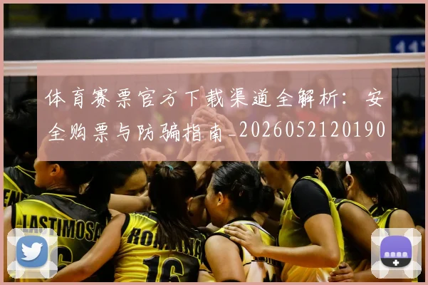 体育赛票官方下载渠道全解析：安全购票与防骗指南_20260521201904