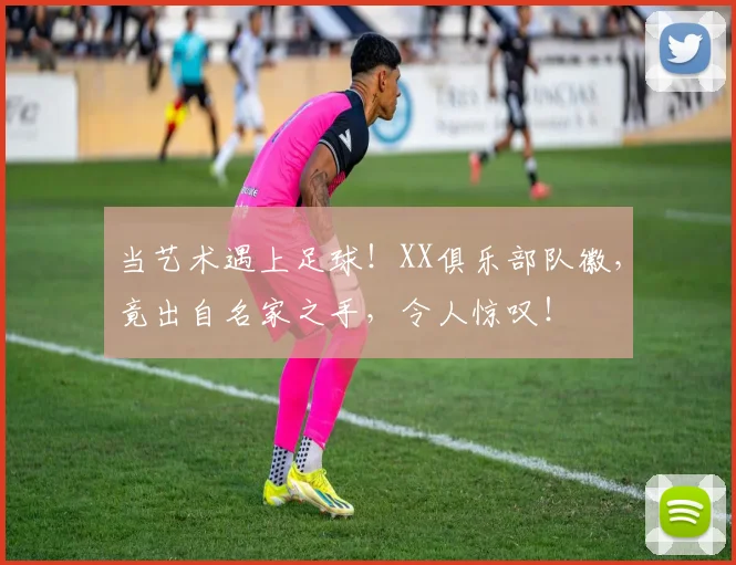 当艺术遇上足球!XX俱乐部队徽,竟出自名家之手,令人惊叹!