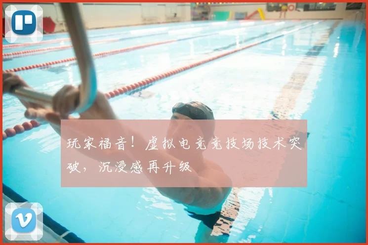玩家福音！虚拟电竞竞技场技术突破，沉浸感再升级