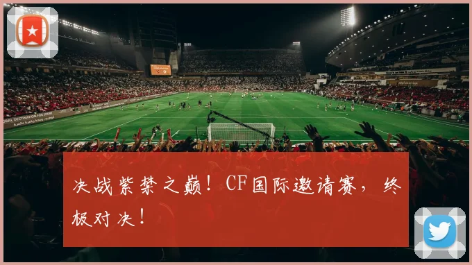 决战紫禁之巅！CF国际邀请赛，终极对决！