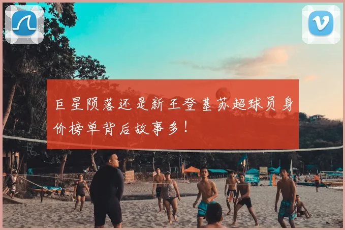 巨星陨落还是新王登基苏超球员身价榜单背后故事多！