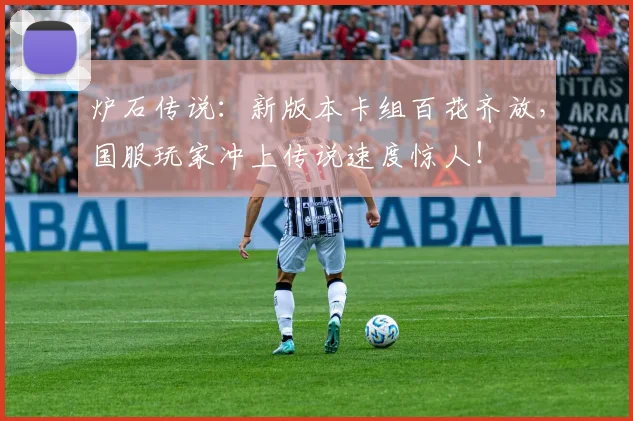 炉石传说:新版本卡组百花齐放,国服玩家冲上传说速度惊人!