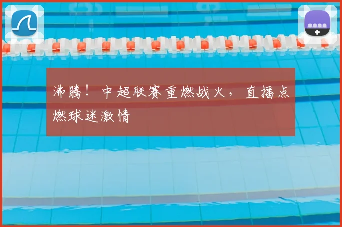 沸腾！中超联赛重燃战火，直播点燃球迷激情