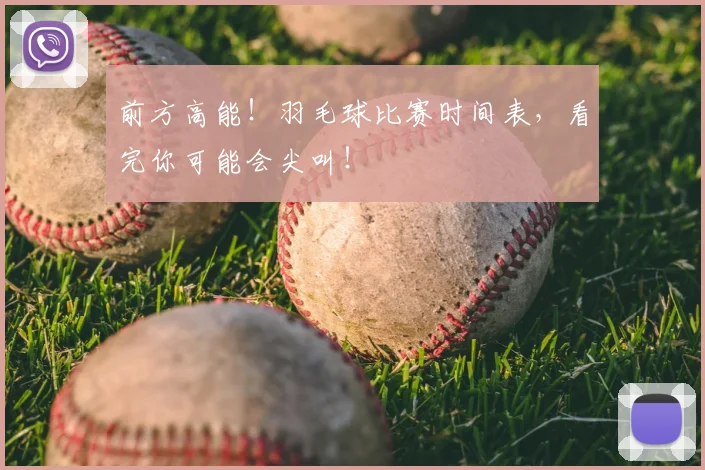 前方高能！羽毛球比赛时间表，看完你可能会尖叫！